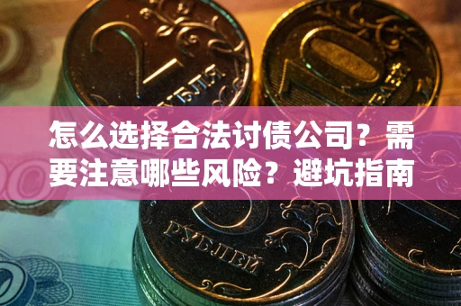 武汉怎么选择合法讨债公司？需要注意哪些风险？避坑指南来了！