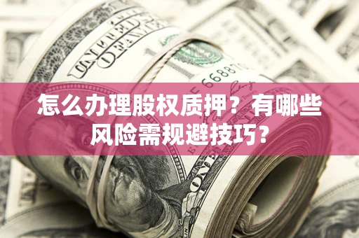 武汉怎么办理股权质押？有哪些风险需规避技巧？