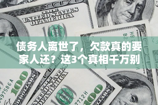 武汉债务人离世了，欠款真的要家人还？这3个真相千万别弄错
