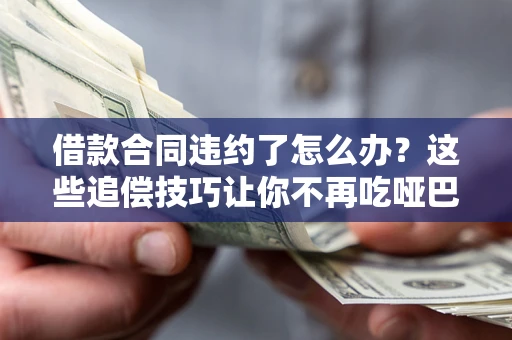 武汉借款合同违约了怎么办？这些追偿技巧让你不再吃哑巴亏