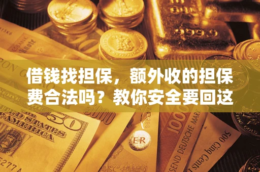 武汉借钱找担保，额外收的担保费合法吗？教你安全要回这笔钱