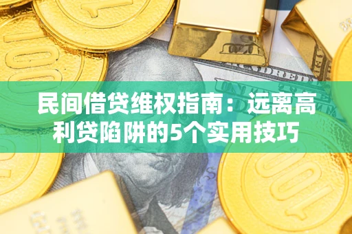 武汉民间借贷维权指南：远离高利贷陷阱的5个实用技巧