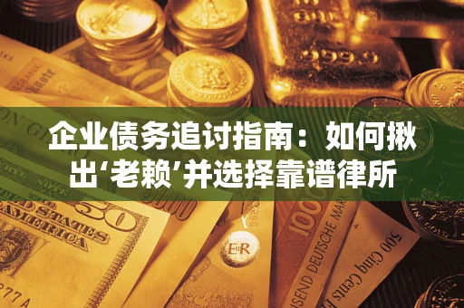 武汉企业债务追讨指南：如何揪出‘老赖’并选择靠谱律所