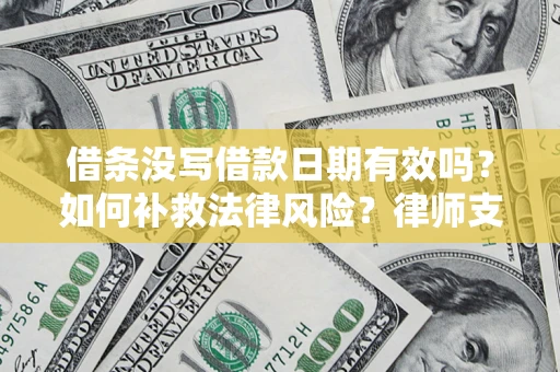 武汉借条没写借款日期有效吗？如何补救法律风险？律师支招