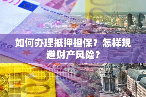武汉如何办理抵押担保？怎样规避财产风险？