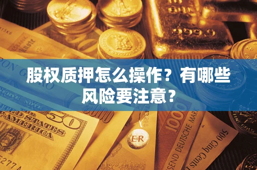 武汉股权质押怎么操作？有哪些风险要注意？