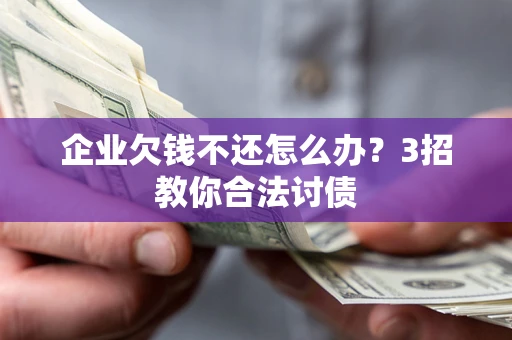武汉企业欠钱不还怎么办？3招教你合法讨债