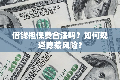 武汉借钱担保费合法吗？如何规避隐藏风险？