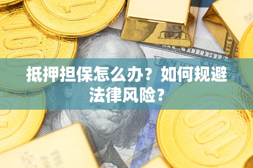 武汉抵押担保怎么办？如何规避法律风险？