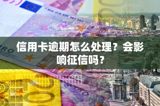武汉信用卡逾期怎么处理？会影响征信吗？
