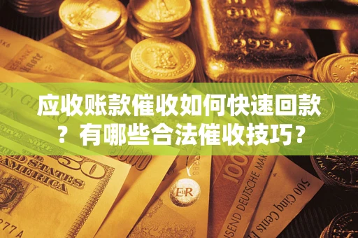 武汉应收账款催收如何快速回款？有哪些合法催收技巧？