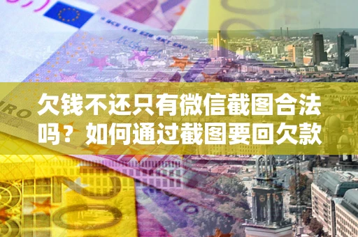 武汉欠钱不还只有微信截图合法吗？如何通过截图要回欠款？