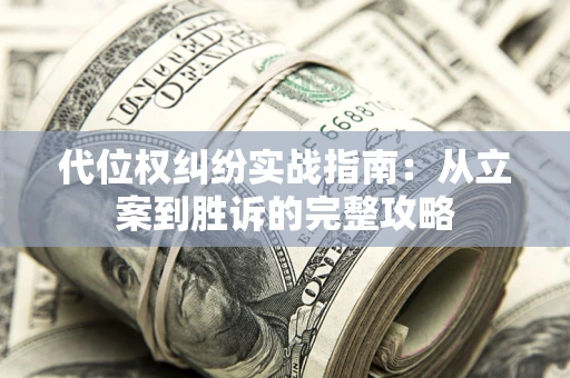 武汉代位权纠纷实战指南：从立案到胜诉的完整攻略