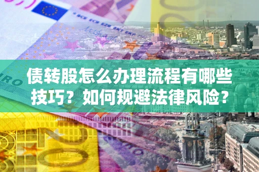 武汉债转股怎么办理流程有哪些技巧？如何规避法律风险？