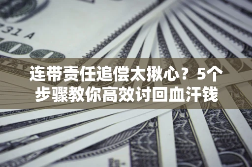 武汉连带责任追偿太揪心？5个步骤教你高效讨回血汗钱