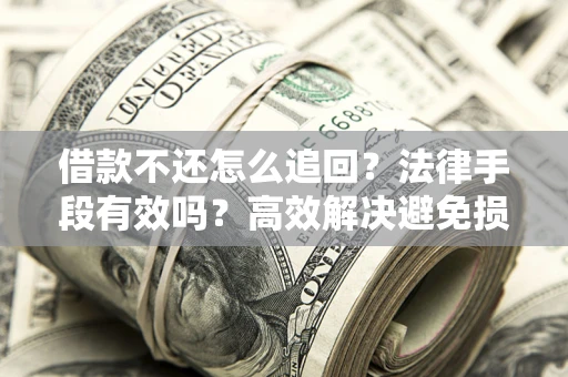武汉借款不还怎么追回？法律手段有效吗？高效解决避免损失