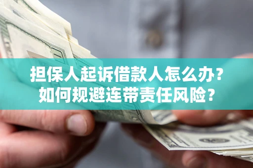 武汉担保人起诉借款人怎么办？如何规避连带责任风险？