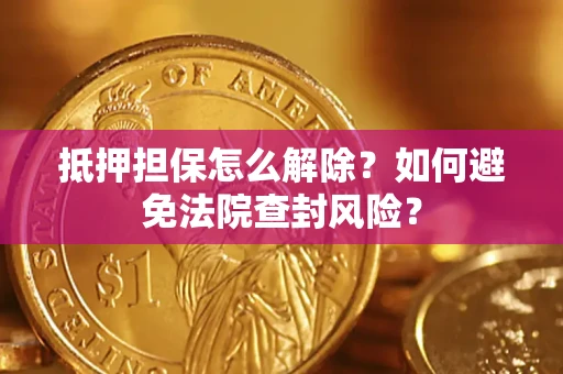 武汉抵押担保怎么解除？如何避免法院查封风险？