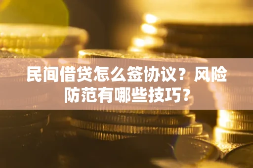 武汉民间借贷怎么签协议？风险防范有哪些技巧？