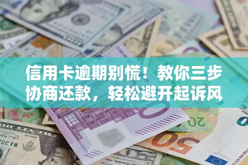 武汉信用卡逾期别慌！教你三步协商还款，轻松避开起诉风险
