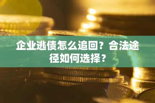 武汉企业逃债怎么追回？合法途径如何选择？