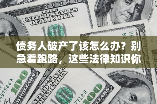 武汉债务人破产了该怎么办？别急着跑路，这些法律知识你必须懂