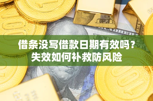 武汉借条没写借款日期有效吗？失效如何补救防风险