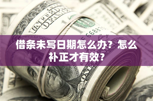武汉借条未写日期怎么办？怎么补正才有效？