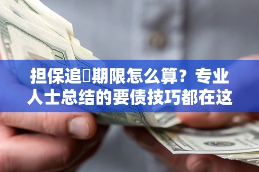 武汉担保追償期限怎么算？专业人士总结的要债技巧都在这里了