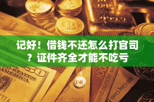 武汉记好！借钱不还怎么打官司？证件齐全才能不吃亏