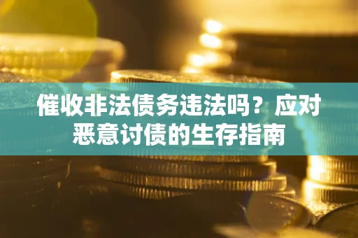 武汉催收非法债务违法吗？应对恶意讨债的生存指南