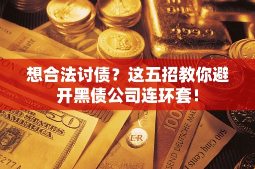 武汉想合法讨债？这五招教你避开黑债公司连环套！