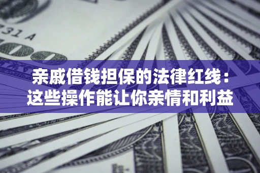 武汉亲戚借钱担保的法律红线：这些操作能让你亲情和利益两不误