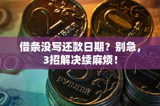 武汉借条没写还款日期？别急，3招解决续麻烦！