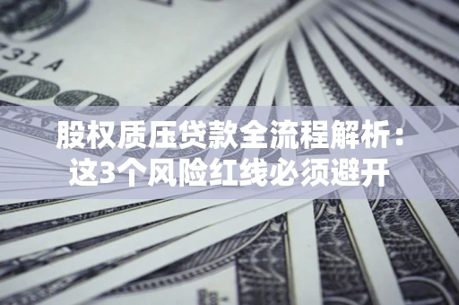 武汉股权质压贷款全流程解析：这3个风险红线必须避开