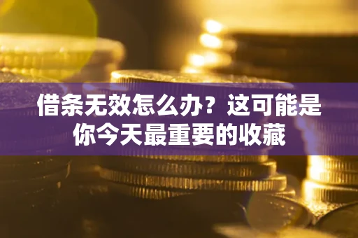 武汉借条无效怎么办？这可能是你今天最重要的收藏