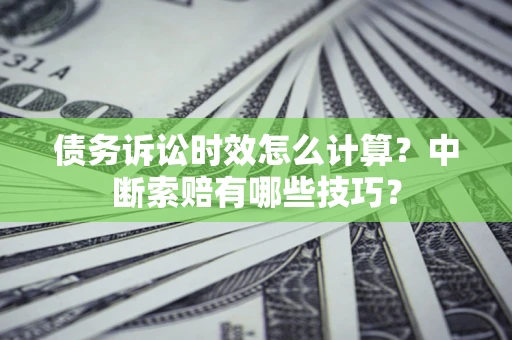 武汉债务诉讼时效怎么计算？中断索赔有哪些技巧？