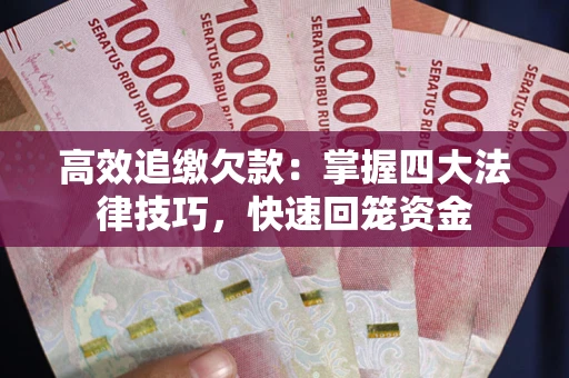 武汉高效追缴欠款：掌握四大法律技巧，快速回笼资金