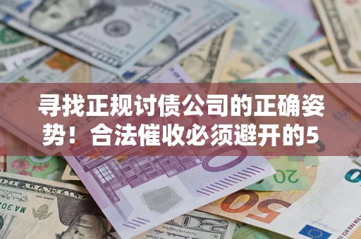 武汉寻找正规讨债公司的正确姿势！合法催收必须避开的5大雷区
