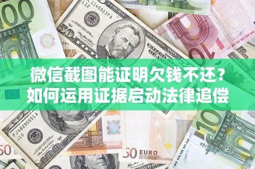武汉微信截图能证明欠钱不还？如何运用证据启动法律追偿程序？