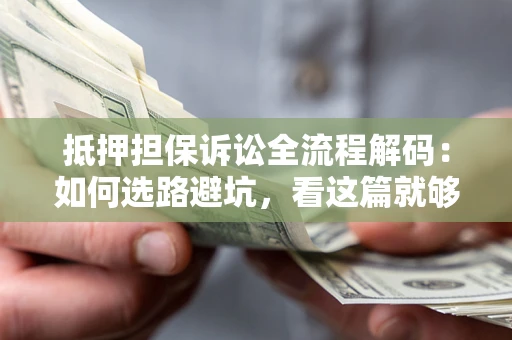 武汉抵押担保诉讼全流程解码：如何选路避坑，看这篇就够了