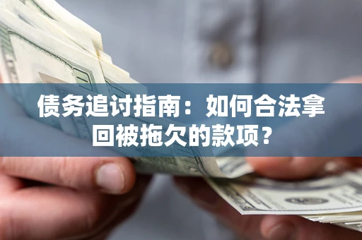 武汉债务追讨指南：如何合法拿回被拖欠的款项？
