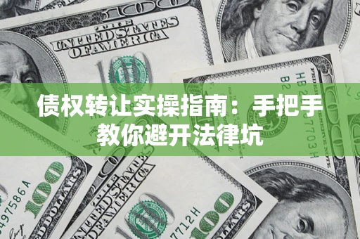 武汉债权转让实操指南：手把手教你避开法律坑