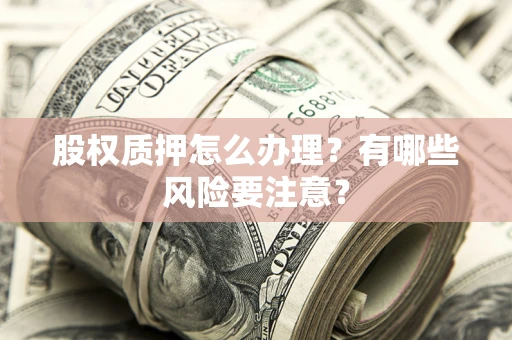武汉股权质押怎么办理？有哪些风险要注意？