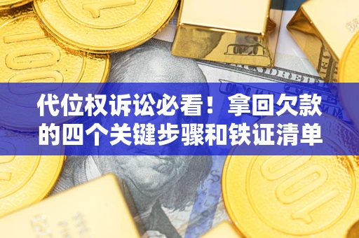 武汉代位权诉讼必看!拿回欠款的四个关键步骤和铁证清单 武汉代位权诉讼必看!拿回欠款的四个关键步骤和铁证清单