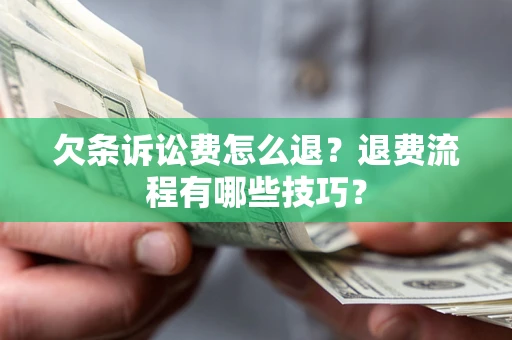 武汉欠条诉讼费怎么退？退费流程有哪些技巧？