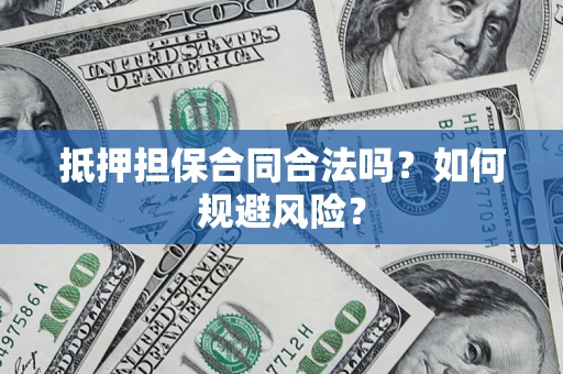 武汉抵押担保合同合法吗？如何规避风险？