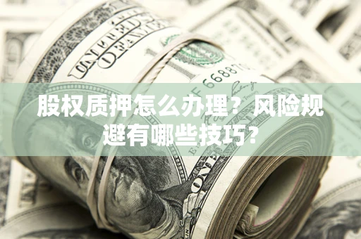 武汉股权质押怎么办理？风险规避有哪些技巧？