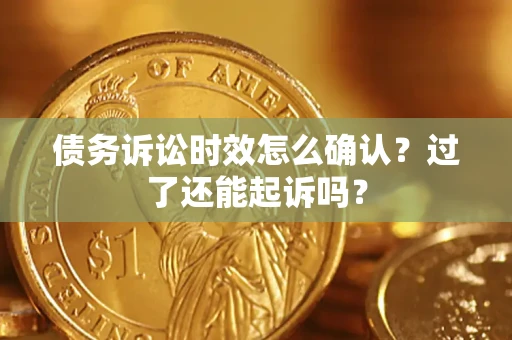 武汉债务诉讼时效怎么确认？过了还能起诉吗？