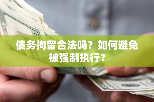 武汉债务拘留合法吗？如何避免被强制执行？